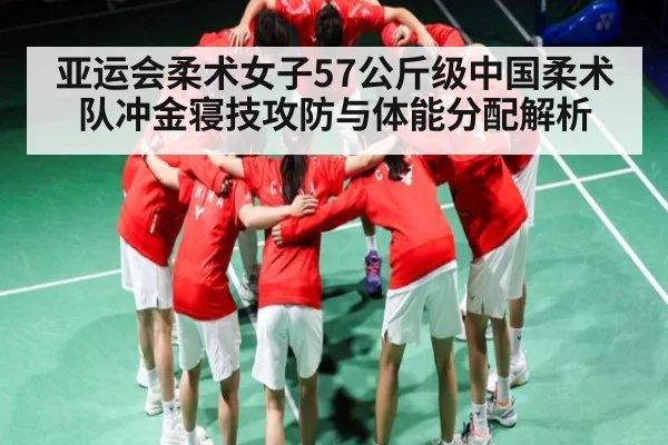 亚运会柔术女子57公斤级中国柔术队冲金寝技攻防与体能分配解析